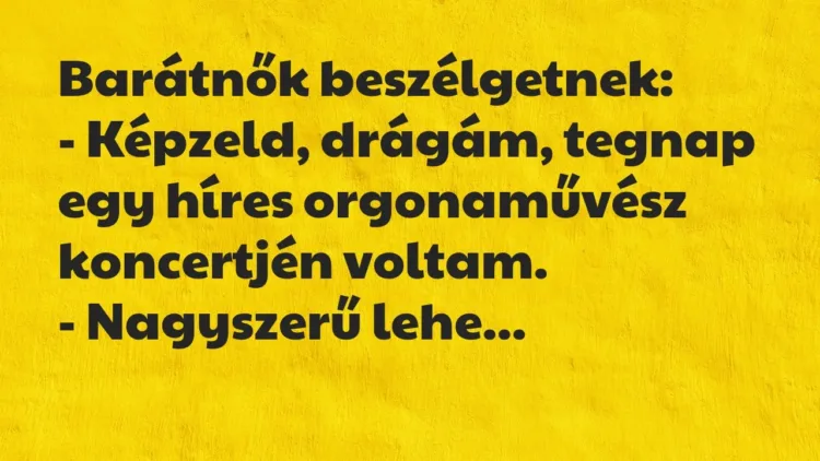 Vicc: Barátnők beszélgetnek:
– Képzeld, drágám, tegnap egy híres… Vicc: Barátnők beszélgetnek:
– Képzeld, drágám, tegnap egy híres…