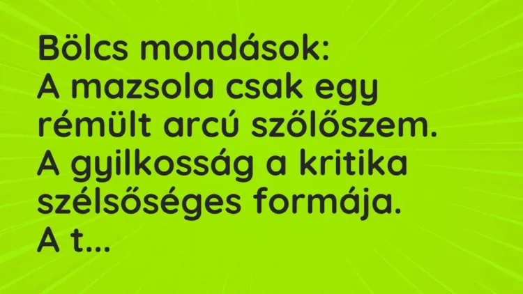 Vicc: Bölcs mondások:
A mazsola csak egy rémült arcú szőlőszem.
A… Vicc: Bölcs mondások:
A mazsola csak egy rémült arcú szőlőszem.
A…