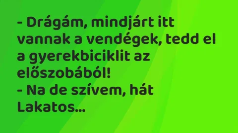 Vicc: – Drágám, mindjárt itt vannak a vendégek, tedd el a gyerekbiciklit az…