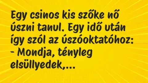 Vicc: Egy csinos kis szőke nő úszni tanul. Egy idő után így szól az… Vicc: Egy csinos kis szőke nő úszni tanul. Egy idő után így szól az…