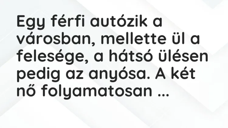 Vicc: Egy férfi autózik a városban, mellette ül a felesége, a hátsó ülésen… Vicc: Egy férfi autózik a városban, mellette ül a felesége, a hátsó ülésen…