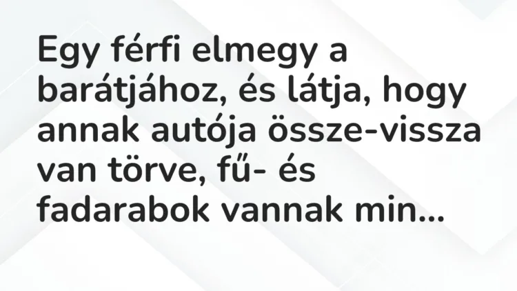 Vicc: Egy férfi elmegy a barátjához, és látja, hogy annak autója…