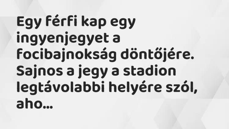 Vicc: Egy férfi kap egy ingyenjegyet a focibajnokság döntőjére. Sajnos a… Vicc: Egy férfi kap egy ingyenjegyet a focibajnokság döntőjére. Sajnos a…