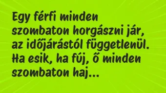 Vicc: Egy férfi minden szombaton horgászni jár, az időjárástól függetlenül…. Vicc: Egy férfi minden szombaton horgászni jár, az időjárástól függetlenül….