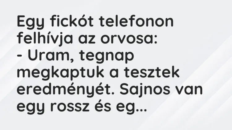 Vicc: Egy fickót telefonon felhívja az orvosa:
– Uram, tegnap megkaptuk… Vicc: Egy fickót telefonon felhívja az orvosa:
– Uram, tegnap megkaptuk…