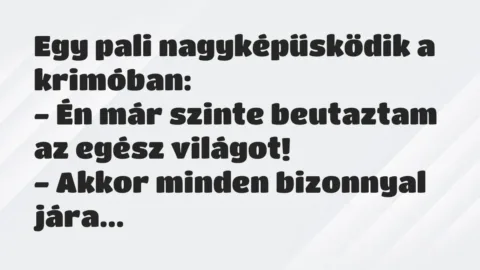 Vicc: Egy pali nagyképűsködik a krimóban:

– Én már szinte beutaztam az…