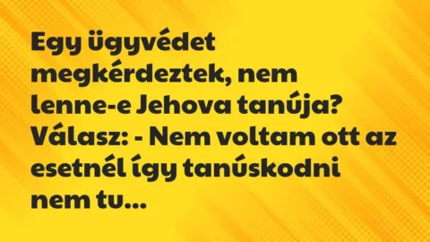 Vicc: Egy ügyvédet megkérdeztek, nem lenne-e Jehova tanúja?

Válasz: -…