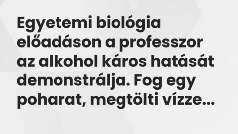 Vicc: Egyetemi biológia előadáson a professzor az alkohol káros hatását… Vicc: Egyetemi biológia előadáson a professzor az alkohol káros hatását…