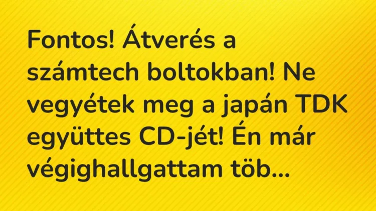 Vicc: Fontos! Átverés a számtech boltokban! Ne vegyétek meg a japán TDK… Vicc: Fontos! Átverés a számtech boltokban! Ne vegyétek meg a japán TDK…