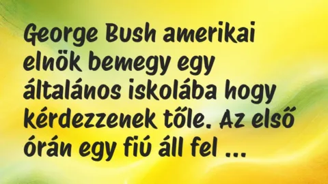 Vicc: George Bush amerikai elnök bemegy egy általános iskolába hogy…
