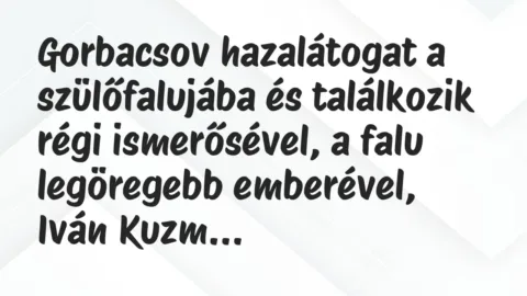 Vicc: Gorbacsov hazalátogat a szülőfalujába és találkozik régi ismerősével,…