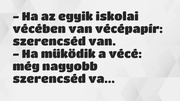 Vicc: – Ha az egyik iskolai vécében van vécépapír: szerencséd van.
– Ha… Vicc: – Ha az egyik iskolai vécében van vécépapír: szerencséd van.
– Ha…