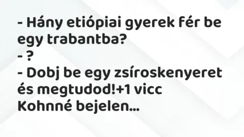 Vicc: – Hány etiópiai gyerek fér be egy trabantba?

– ?

– Dobj be…