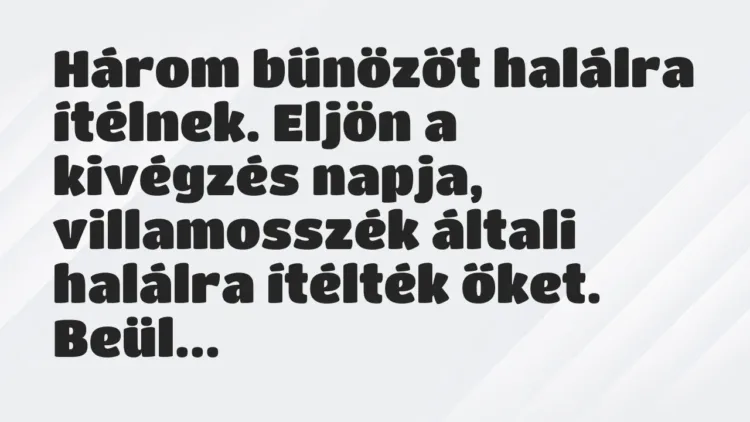 Vicc: Három bűnözőt halálra ítélnek. Eljön a kivégzés napja, villamosszék… Vicc: Három bűnözőt halálra ítélnek. Eljön a kivégzés napja, villamosszék…