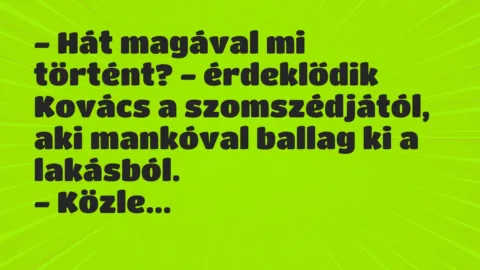 Vicc: – Hát magával mi történt? – érdeklődik Kovács a szomszédjától, aki…