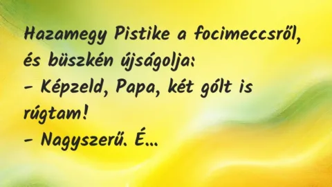 Vicc: Hazamegy Pistike a focimeccsről, és büszkén újságolja:

– Képzeld,…