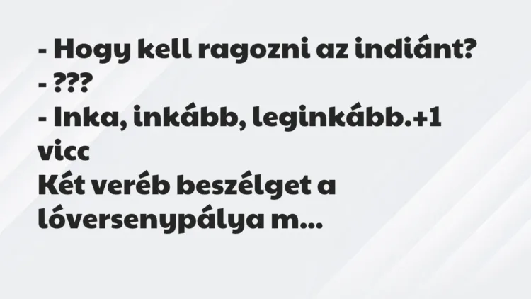 Vicc: – Hogy kell ragozni az indiánt?
– ???
– Inka, inkább,… Vicc: – Hogy kell ragozni az indiánt?
– ???
– Inka, inkább,…