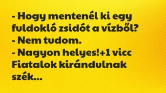 Vicc: – Hogy mentenél ki egy fuldokló zsidót a vízből? – Nem… Vicc: – Hogy mentenél ki egy fuldokló zsidót a vízből? – Nem…
