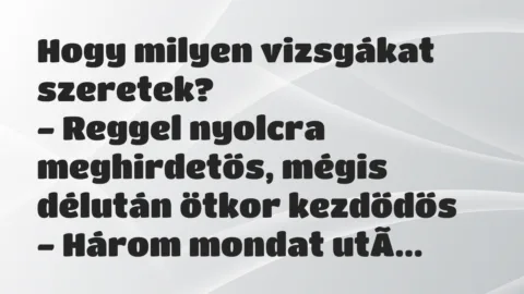 Vicc: Hogy milyen vizsgákat szeretek?
– Reggel nyolcra meghirdetős,… Vicc: Hogy milyen vizsgákat szeretek?
– Reggel nyolcra meghirdetős,…