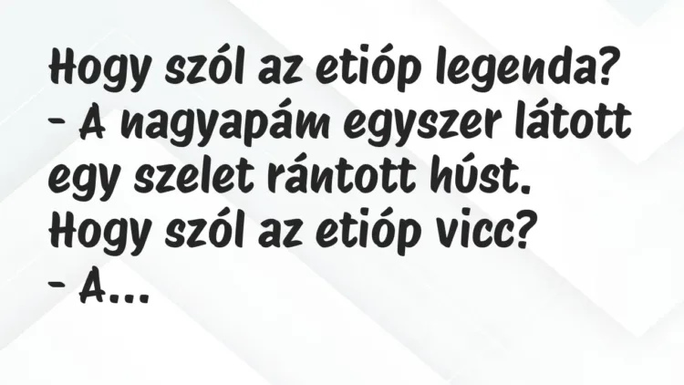 Vicc: Hogy szól az etióp legenda?
– A nagyapám egyszer látott egy… Vicc: Hogy szól az etióp legenda?
– A nagyapám egyszer látott egy…