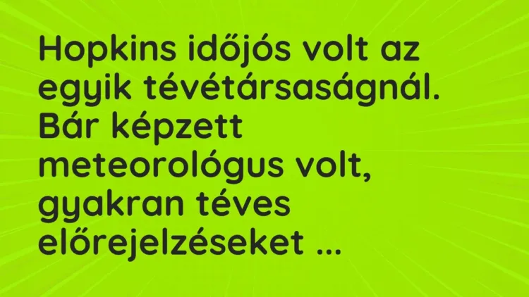 Vicc: Hopkins időjós volt az egyik tévétársaságnál. Bár képzett meteorológus… Vicc: Hopkins időjós volt az egyik tévétársaságnál. Bár képzett meteorológus…