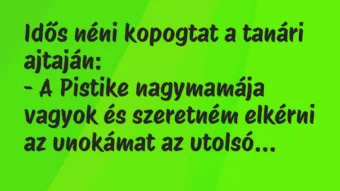 Vicc: Idős néni kopogtat a tanári ajtaján:

– A Pistike nagymamája…