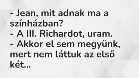 Vicc: – Jean, mit adnak ma a színházban?

– A III. Richardot,…