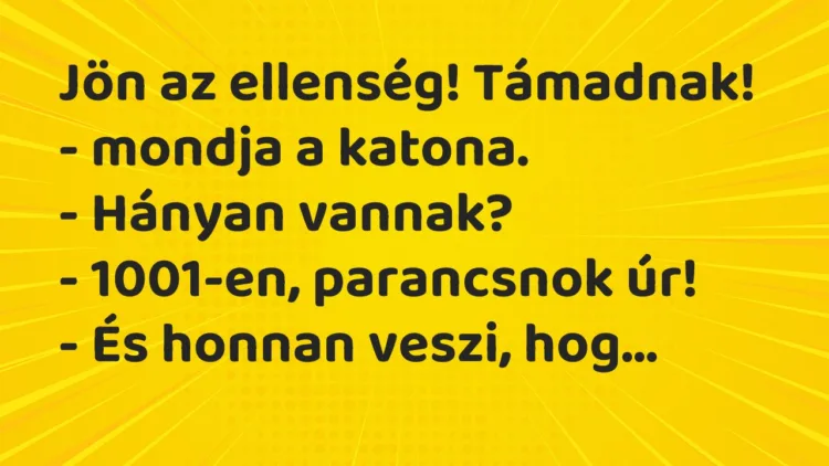 Vicc: Jön az ellenség! Támadnak! – mondja a katona.
– Hányan… Vicc: Jön az ellenség! Támadnak! – mondja a katona.
– Hányan…