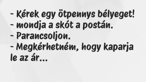 Vicc: – Kérek egy ötpennys bélyeget! – mondja a skót a postán.

-…