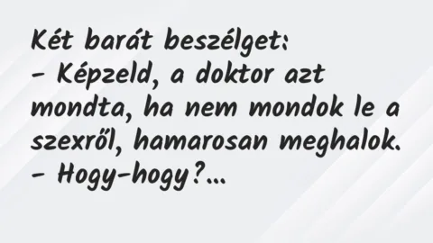 Vicc: Két barát beszélget:

– Képzeld, a doktor azt mondta, ha nem…
