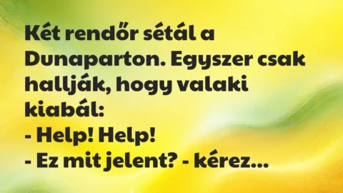 Vicc: Két rendőr sétál a Dunaparton. Egyszer csak hallják, hogy valaki… Vicc: Két rendőr sétál a Dunaparton. Egyszer csak hallják, hogy valaki…