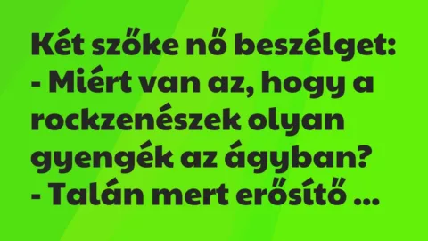 Vicc: Két szőke nő beszélget:

– Miért van az, hogy a rockzenészek olyan…