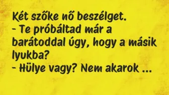 Vicc: Két szőke nő beszélget.

– Te próbáltad már a barátoddal úgy, hogy…