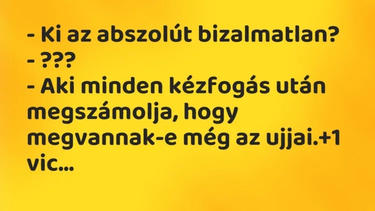 Vicc: – Ki az abszolút bizalmatlan?
– ???
– Aki minden kézfogás… Vicc: – Ki az abszolút bizalmatlan?
– ???
– Aki minden kézfogás…