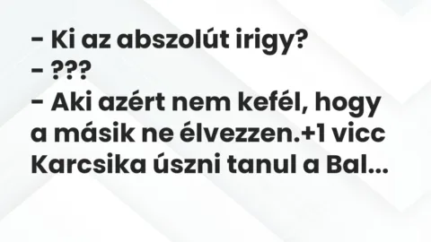 Vicc: – Ki az abszolút irigy?

– ???

– Aki azért nem kefél, hogy a…