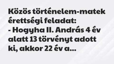 Vicc: Közös történelem-matek érettségi feladat:
– Hogyha II. András 4… Vicc: Közös történelem-matek érettségi feladat:
– Hogyha II. András 4…