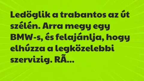 Vicc: Ledöglik a trabantos az út szélén. Arra megy egy BMW-s, és felajánlja,…