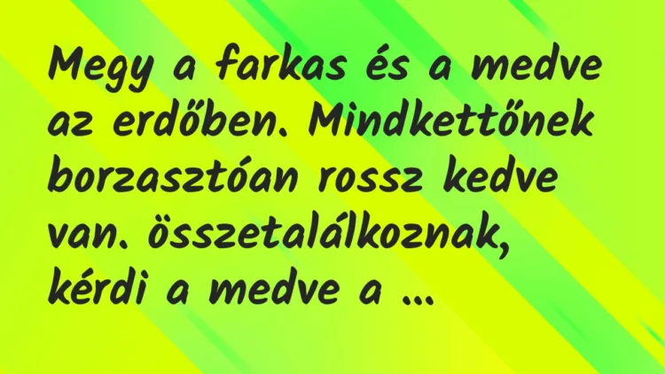 Vicc: Megy a farkas és a medve az erdőben. Mindkettőnek borzasztóan rossz…