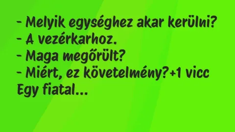 Vicc: – Melyik egységhez akar kerülni?

– A vezérkarhoz.

– Maga…