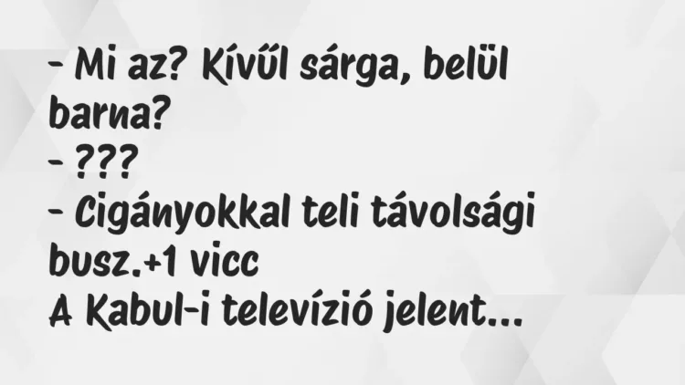 Vicc: – Mi az? Kívűl sárga, belül barna?
– ???
– Cigányokkal teli… Vicc: – Mi az? Kívűl sárga, belül barna?
– ???
– Cigányokkal teli…