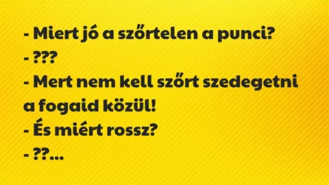 Vicc: – Miert jó a szőrtelen a punci?
– ???
– Mert nem kell szőrt… Vicc: – Miert jó a szőrtelen a punci?
– ???
– Mert nem kell szőrt…