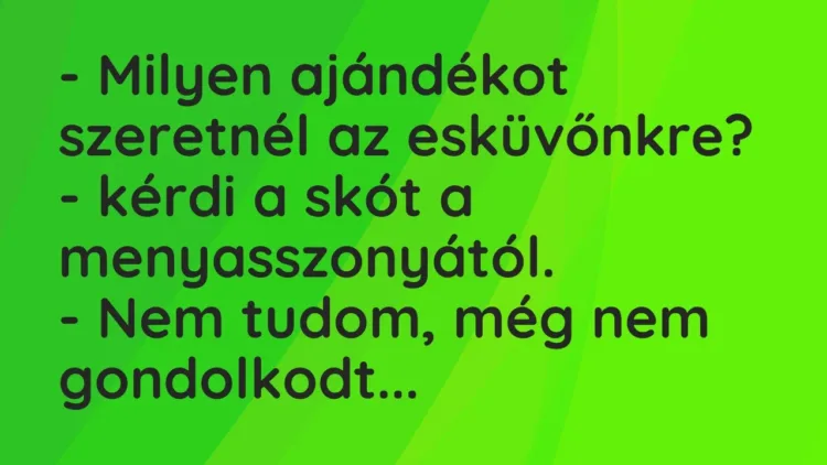 Vicc: – Milyen ajándékot szeretnél az esküvőnkre? – kérdi a skót a… Vicc: – Milyen ajándékot szeretnél az esküvőnkre? – kérdi a skót a…
