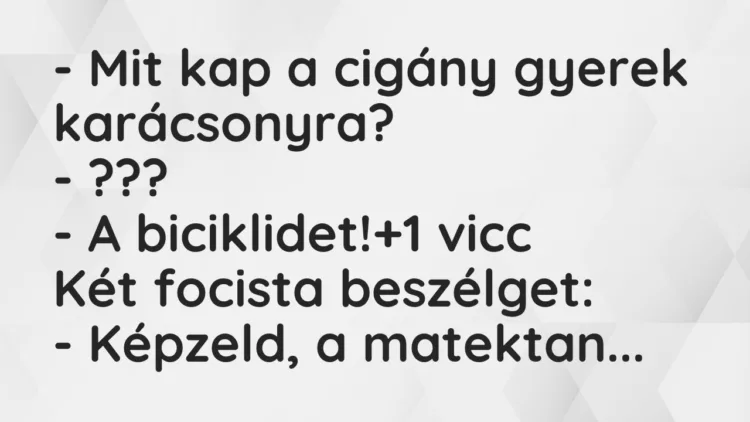 Vicc: – Mit kap a cigány gyerek karácsonyra?
– ???
– A… Vicc: – Mit kap a cigány gyerek karácsonyra?
– ???
– A…