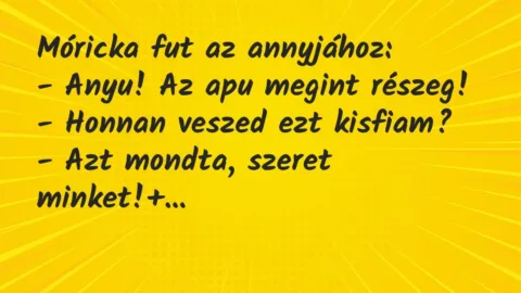 Vicc: Móricka fut az annyjához:

– Anyu! Az apu megint részeg!

-…