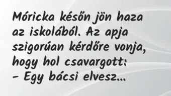 Vicc: Móricka későn jön haza az iskolából. Az apja szigorúan kérdőre vonja,…