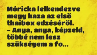 Vicc: Móricka lelkendezve megy haza az első thaibox edzéséről.

– Anya,…