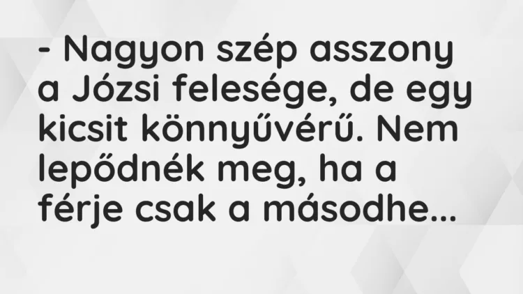 Vicc: – Nagyon szép asszony a Józsi felesége, de egy kicsit könnyűvérű. Nem…