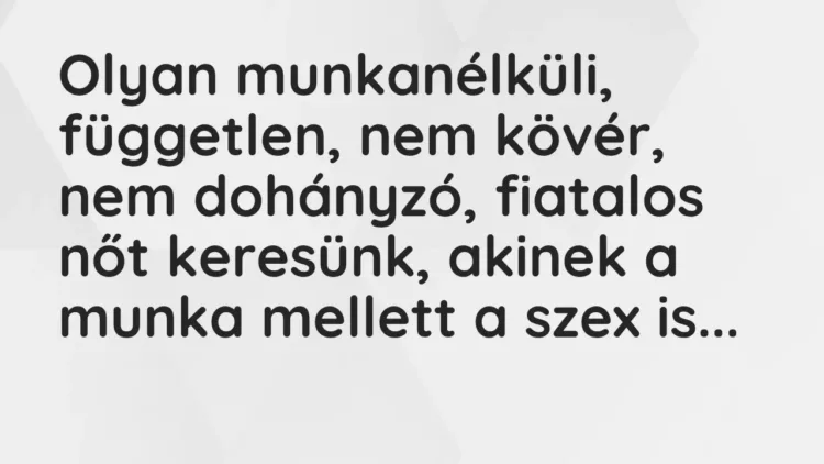 Vicc: Olyan munkanélküli, független, nem kövér, nem dohányzó, fiatalos nőt… Vicc: Olyan munkanélküli, független, nem kövér, nem dohányzó, fiatalos nőt…