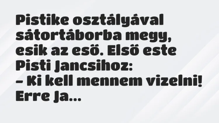 Vicc: Pistike osztályával sátortáborba megy, esik az eső. Első este Pisti…