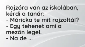 Vicc: Rajzóra van az iskolában, kérdi a tanár:

– Móricka te mit…